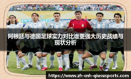 阿根廷与德国足球实力对比谁更强大历史战绩与现状分析